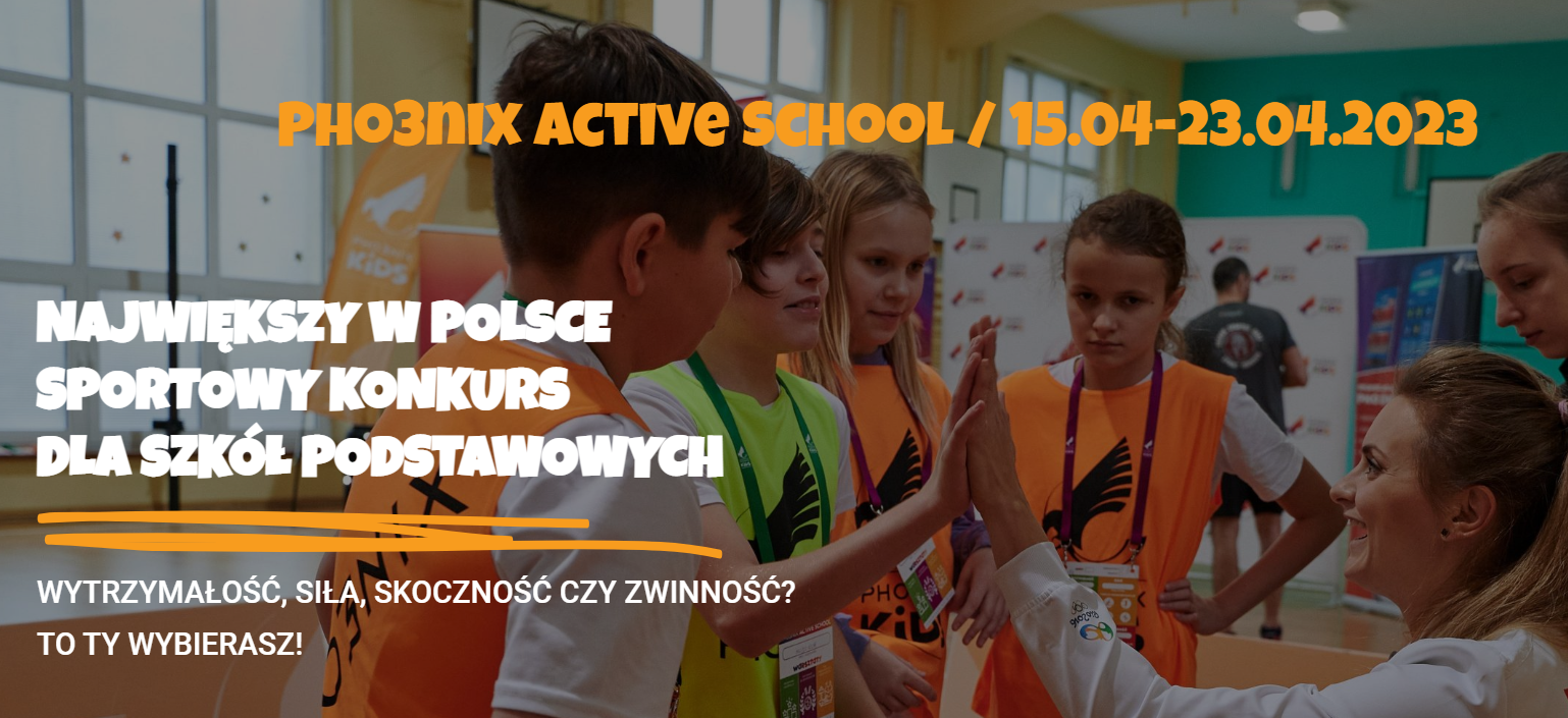Pho3nix Active School 15.04-23.04.2023 NAJWIĘKSZY W POLSCE SPORTOWY KONKURS DLA SZKÓŁ PODSTAWOWYCH WYTRZYMAŁOŚĆ, SIŁA, SKOCZNOŚĆ CZY ZWINNOŚĆ? TO TY WYBIERASZ!